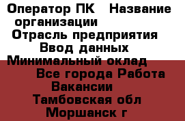 Оператор ПК › Название организации ­ Don-Profi › Отрасль предприятия ­ Ввод данных › Минимальный оклад ­ 16 000 - Все города Работа » Вакансии   . Тамбовская обл.,Моршанск г.